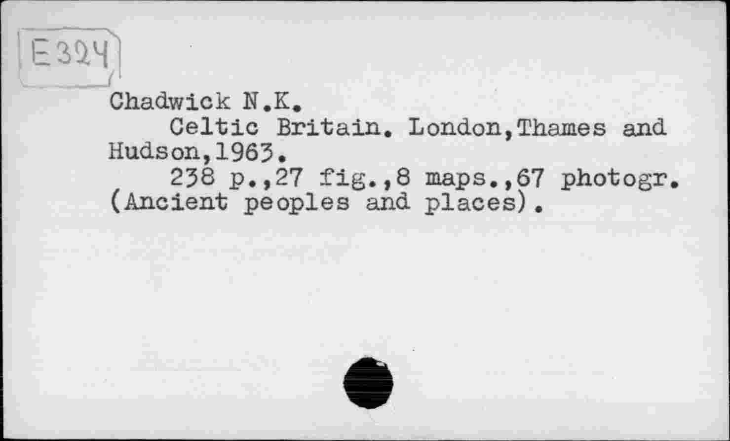 ﻿ІЕЗйЧ,]
Chadwick N.K.
Celtic Britain. London,Thames and Hudson,1963.
238 p.,27 fig.,8 maps.,67 photogr. (Ancient peoples and places).